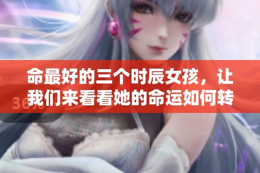 命最好的三个时辰女孩，让我们来看看她的命运如何转变