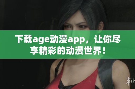 下载age动漫app，让你尽享精彩的动漫世界！