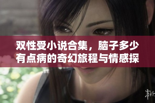 双性受小说合集，脑子多少有点病的奇幻旅程与情感探索
