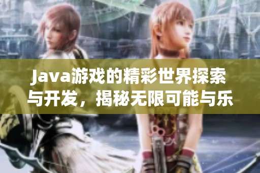 J**a游戏的精彩世界探索与开发，揭秘无限可能与乐趣的结合