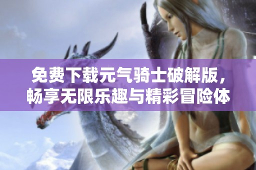 免费下载元气骑士破解版，畅享无限乐趣与精彩冒险体验