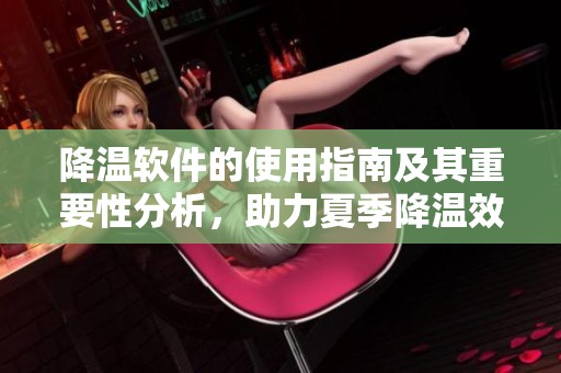 降温软件的使用指南及其重要性分析，助力夏季降温效果显著提升