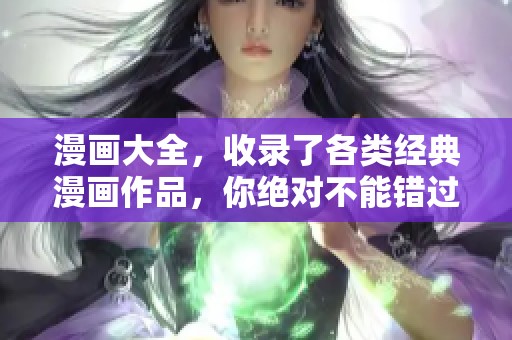 漫画大全，收录了各类经典漫画作品，你绝对不能错过这些精彩内容