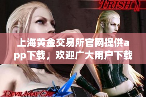 上海黄金交易所官网提供app下载，欢迎广大用户下载体验精彩服务！