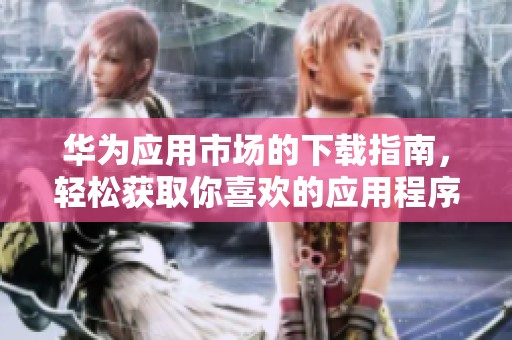 华为应用市场的下载指南，轻松获取你喜欢的应用程序