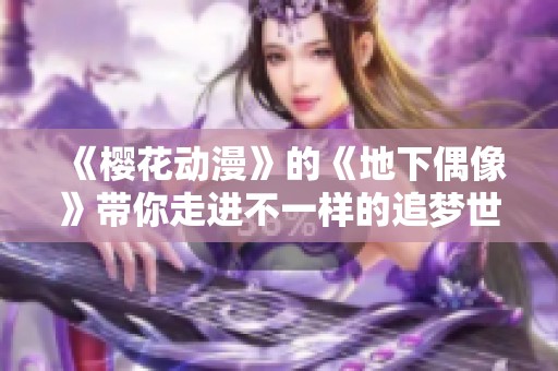 《樱花动漫》的《地下偶像》带你走进不一样的追梦世界与青春故事