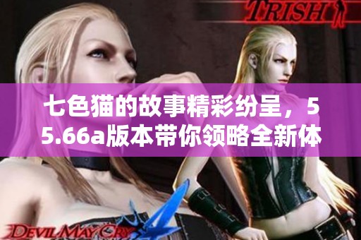 七色猫的故事精彩纷呈，55.66a版本带你领略全新体验