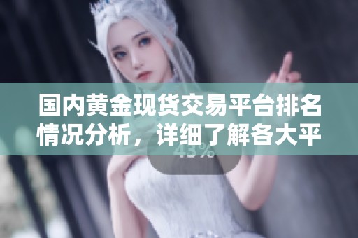 国内黄金现货交易平台排名情况分析，详细了解各大平台的优势与特点