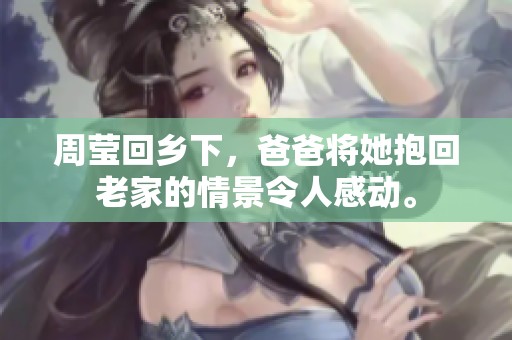 周莹回乡下，爸爸将她抱回老家的情景令人感动。