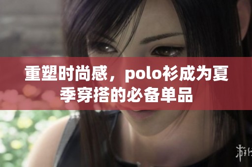 重塑时尚感，polo衫成为夏季穿搭的必备单品