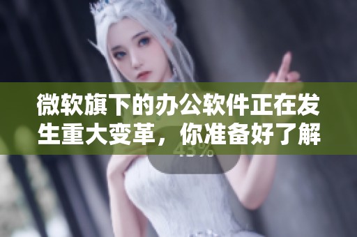 微软旗下的办公软件正在发生重大变革，你准备好了解最新功能了吗