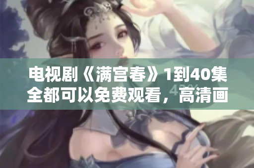 电视剧《满宫春》1到40集全都可以免费观看，高清画质等你来体验