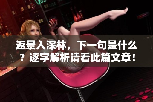 返景入深林，下一句是什么？逐字解析请看此篇文章！