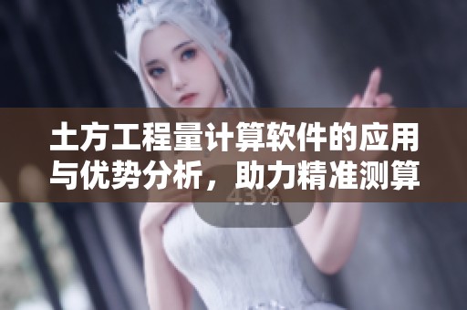 土方工程量计算软件的应用与优势分析，助力精准测算工程需求