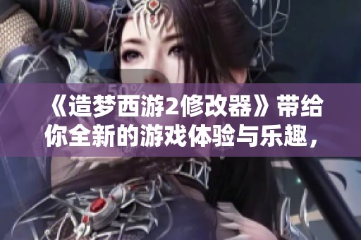 《造梦西游2修改器》带给你全新的游戏体验与乐趣，尽情享受吧！