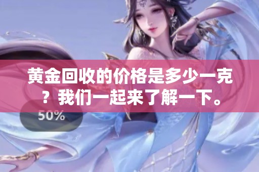 黄金回收的价格是多少一克？我们一起来了解一下。