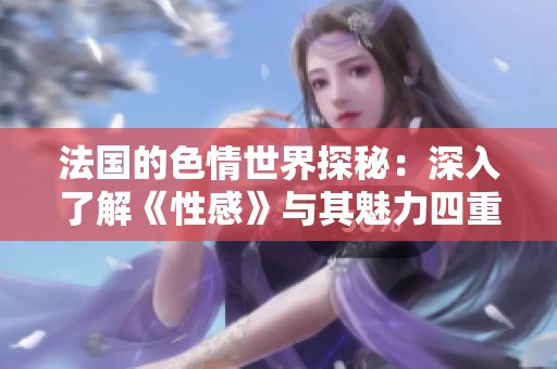 法国的**世界探秘：深入了解《性感》与其魅力四重奏