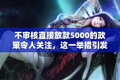 不审核直接放款5000的政策令人关注，这一举措引发了广泛热议