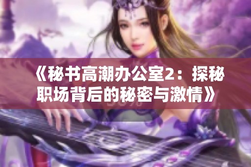 《秘书高潮办公室2：探秘职场背后的秘密与激情》