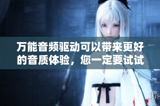万能音频驱动可以带来更好的音质体验，您一定要试试这款驱动程序！