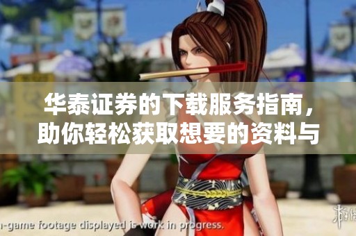 华泰证券的下载服务指南，助你轻松获取想要的资料与信息