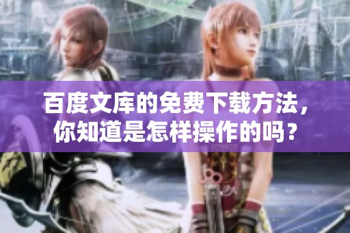 百度文库的免费下载方法，你知道是怎样操作的吗？