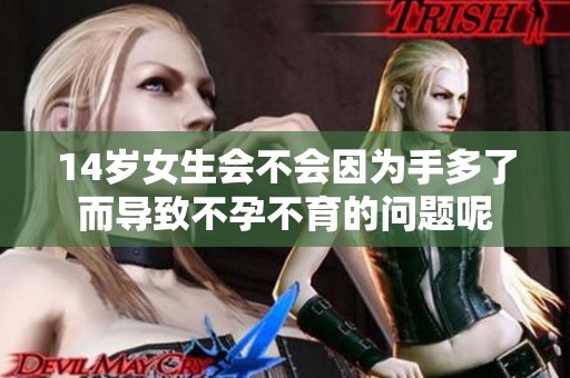 14岁女生会不会因为手多了而导致不孕不育的问题呢