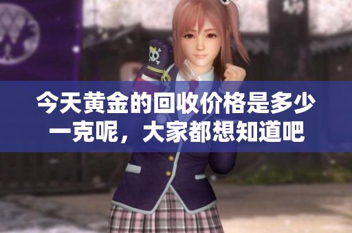 今天黄金的回收价格是多少一克呢，大家都想知道吧