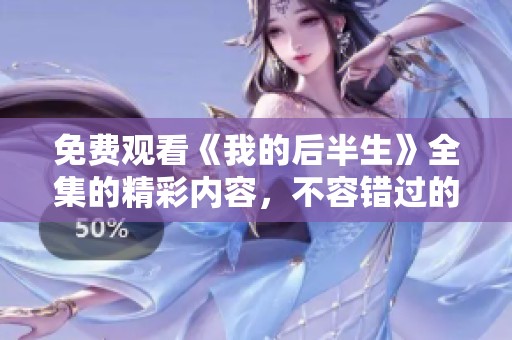 免费观看《我的后半生》全集的精彩内容，不容错过的感人故事