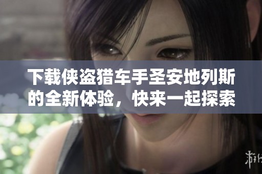 下载侠盗猎车手圣安地列斯的全新体验，快来一起探索游戏的精彩世界！