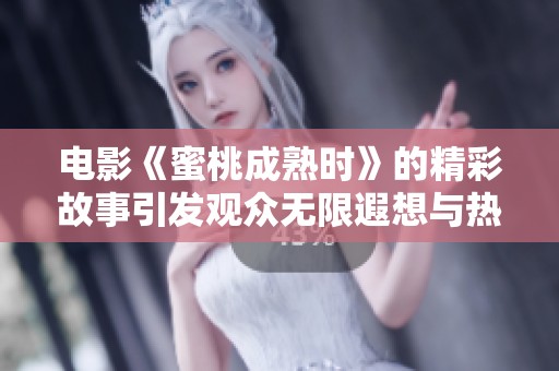 电影《蜜桃成熟时》的精彩故事引发观众无限遐想与热烈讨论