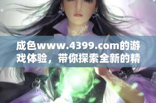 成色www.4399.com的游戏体验，带你探索全新的精彩世界
