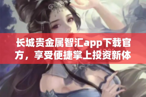 长城贵金属智汇app下载官方，享受便捷掌上投资新体验
