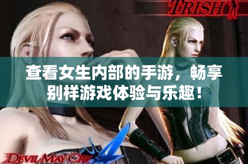 查看女生内部的手游，畅享别样游戏体验与乐趣！