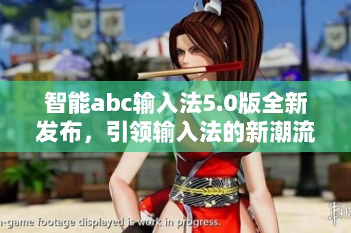 智能abc输入法5.0版全新发布，引领输入法的新潮流与变革！