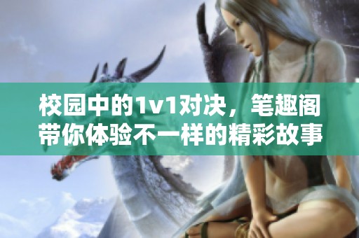 校园中的1v1对决，笔趣阁带你体验不一样的精彩故事