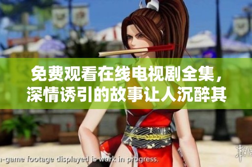 免费观看在线电视剧全集，深情诱引的故事让人沉醉其中