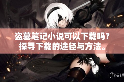 盗墓笔记小说可以下载吗？探寻下载的途径与方法。