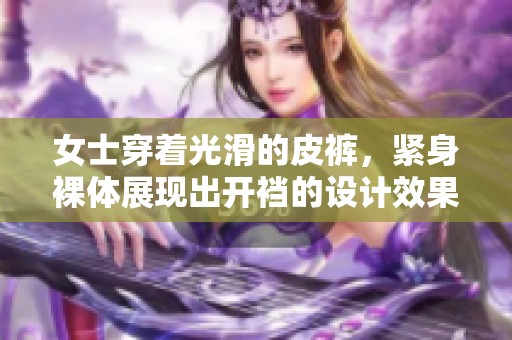 女士穿着光滑的皮裤，紧身裸体展现出开裆的设计效果。
