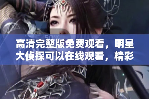高清完整版免费观看，明星大侦探可以在线观看，精彩不断等你来！