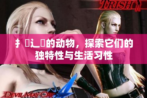 扌喿辶畐的动物，探索它们的独特性与生活习性