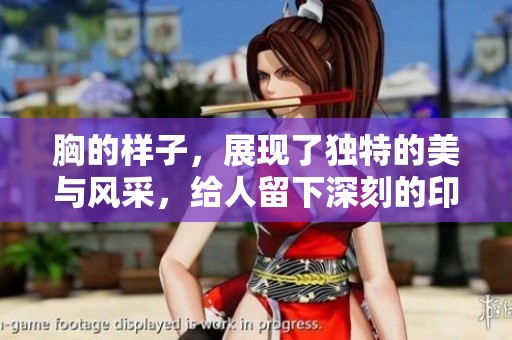 胸的样子，展现了独特的美与风采，给人留下深刻的印象