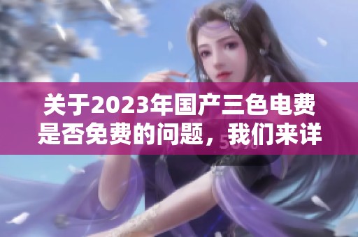 关于2023年国产三色电费是否免费的问题，我们来详细探讨一下