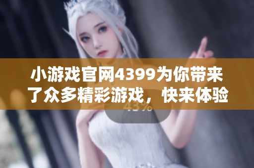小游戏官网4399为你带来了众多精彩游戏，快来体验不一样的乐趣吧