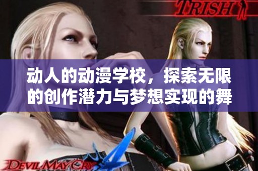 动人的动漫学校，探索无限的创作潜力与梦想实现的舞台
