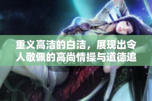 重义高洁的白洁，展现出令人敬佩的高尚情操与道德追求