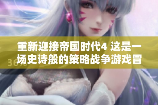 重新迎接帝国时代4 这是一场史诗般的策略战争游戏冒险之旅