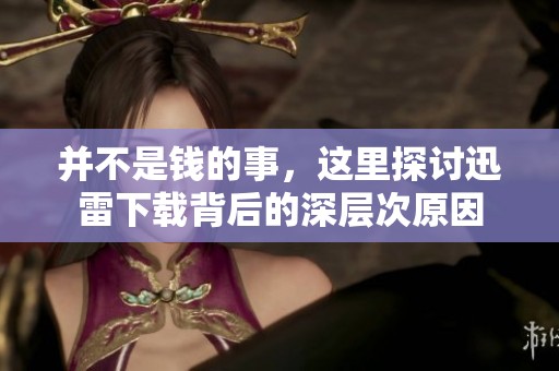 并不是钱的事，这里探讨迅雷下载背后的深层次原因