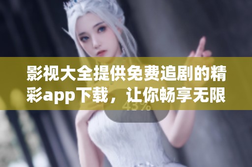 影视大全提供免费追剧的精彩app下载，让你畅享无限影视乐趣