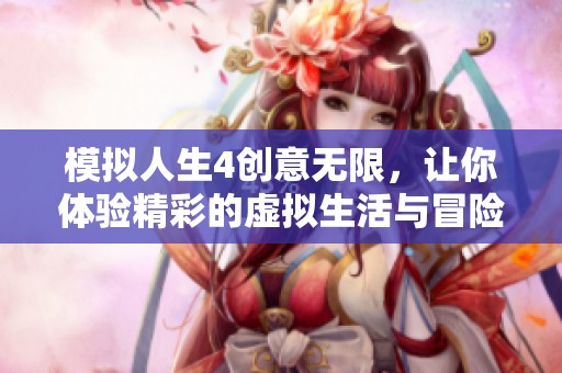模拟人生4创意无限，让你体验精彩的虚拟生活与冒险乐趣